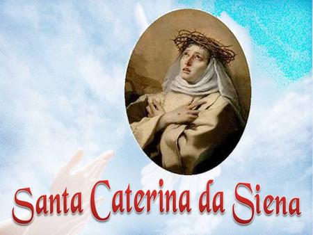 Il 25 marzo del 1347 nasceva a Siena Caterina, nella già numerosa famiglia del tintore Jacopo Benincasa e di sua moglie Lapa dei Piangenti.