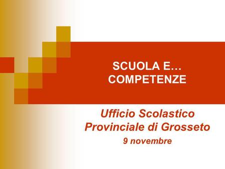 SCUOLA E… COMPETENZE Ufficio Scolastico Provinciale di Grosseto 9 novembre.