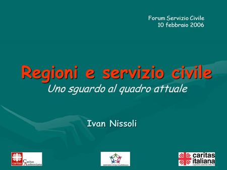 Ivan Nissoli Regioni e servizio civile Uno sguardo al quadro attuale Forum Servizio Civile 10 febbraio 2006.