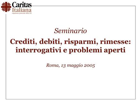 Seminario Crediti, debiti, risparmi, rimesse: interrogativi e problemi aperti Roma, 13 maggio 2005.