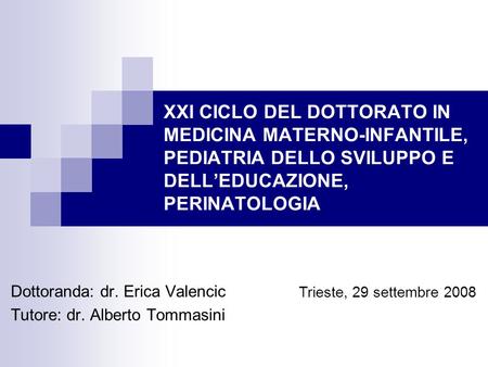 XXI CICLO DEL DOTTORATO IN MEDICINA MATERNO-INFANTILE, PEDIATRIA DELLO SVILUPPO E DELLEDUCAZIONE, PERINATOLOGIA Dottoranda: dr. Erica Valencic Tutore: