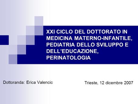 XXI CICLO DEL DOTTORATO IN MEDICINA MATERNO-INFANTILE, PEDIATRIA DELLO SVILUPPO E DELLEDUCAZIONE, PERINATOLOGIA Dottoranda: Erica Valencic Trieste, 12.