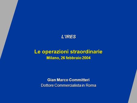 LIRES Le operazioni straordinarie Milano, 26 febbraio 2004 Gian Marco Committeri Dottore Commercialista in Roma.