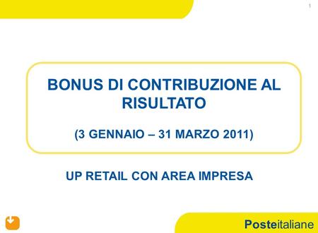 Posteitaliane 1 BONUS DI CONTRIBUZIONE AL RISULTATO (3 GENNAIO – 31 MARZO 2011) UP RETAIL CON AREA IMPRESA.