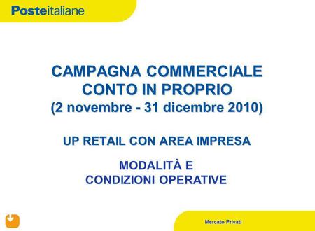 Mercato Privati CAMPAGNA COMMERCIALE CONTO IN PROPRIO (2 novembre - 31 dicembre 2010) UP RETAIL CON AREA IMPRESA MODALITÀ E CONDIZIONI OPERATIVE.