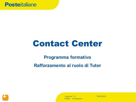 Versione: 1.0 FCRSI - Formazione 05/02/2014 Contact Center Programma formativo Rafforzamento al ruolo di Tutor.
