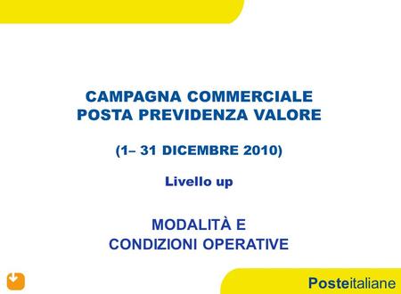 Posteitaliane CAMPAGNA COMMERCIALE POSTA PREVIDENZA VALORE (1– 31 DICEMBRE 2010) Livello up MODALITÀ E CONDIZIONI OPERATIVE.