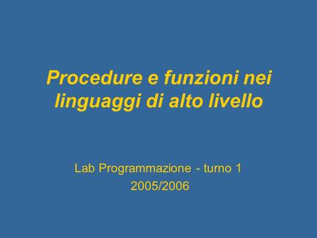 Procedure e funzioni nei linguaggi di alto livello Lab Programmazione - turno 1 2005/2006.