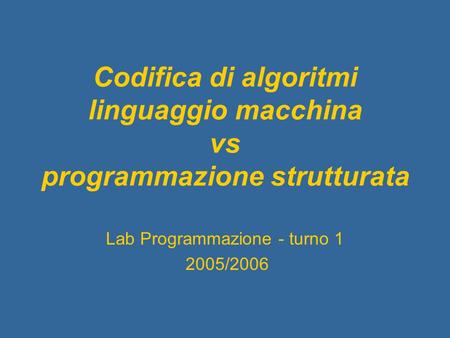 Codifica di algoritmi linguaggio macchina vs programmazione strutturata Lab Programmazione - turno 1 2005/2006.