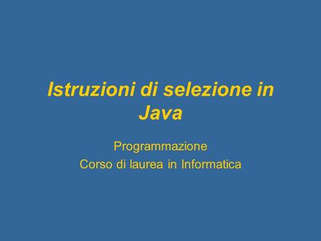 Istruzioni di selezione in Java Programmazione Corso di laurea in Informatica.