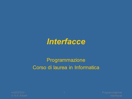 AA2003/04 © M.A. Alberti Programmazione Interfacce 1 Programmazione Corso di laurea in Informatica.