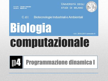 Biologia computazionale A.A. 2010-2011 semestre II U NIVERSITÀ DEGLI STUDI DI MILANO Docente: Giorgio Valentini Istruttore: Matteo Re p4p4 Programmazione.