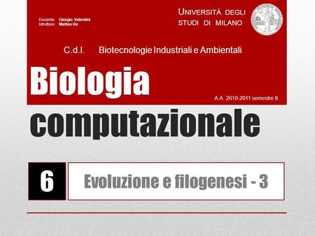 Biologia computazionale A.A. 2010-2011 semestre II U NIVERSITÀ DEGLI STUDI DI MILANO Docente: Giorgio Valentini Istruttore: Matteo Re 6 Evoluzione e filogenesi.