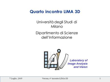 7 Luglio, 2005Verona, 4° incontro LIMA 3D1 Laboratory of Image Analysis and Vision Università degli Studi di Milano Dipartimento di Scienze dellInformazione.