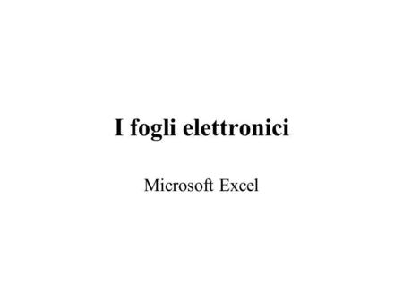 I fogli elettronici Microsoft Excel. I Fogli Elettronici Sono strumenti per organizzare gestire, analizzare e presentare insiemi di dati. Le funzionalità
