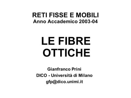 RETI FISSE E MOBILI Anno Accademico 2003-04 LE FIBRE OTTICHE Gianfranco Prini DICO - Università di Milano