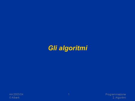 Gli algoritmi AA 2003/04 © Alberti Programmazione 2. Algoritmi.