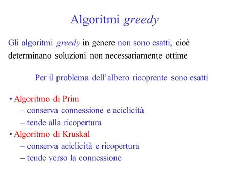 Algoritmi greedy Gli algoritmi greedy in genere non sono esatti, cioè determinano soluzioni non necessariamente ottime Per il problema dell’albero ricoprente.
