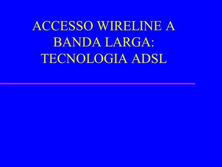 ACCESSO WIRELINE A BANDA LARGA: TECNOLOGIA ADSL