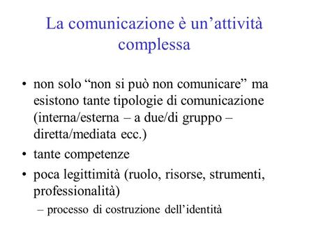 La comunicazione è unattività complessa non solo non si può non comunicare ma esistono tante tipologie di comunicazione (interna/esterna – a due/di gruppo.