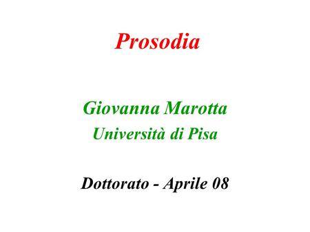 Prosodia Giovanna Marotta Università di Pisa Dottorato - Aprile 08.