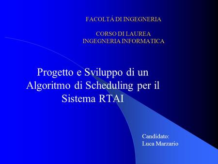 FACOLTÁ DI INGEGNERIA CORSO DI LAUREA INGEGNERIA INFORMATICA Progetto e Sviluppo di un Algoritmo di Scheduling per il Sistema RTAI Candidato: Luca Marzario.