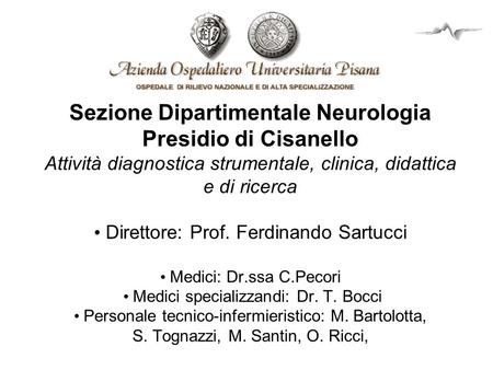 Sezione Dipartimentale Neurologia Presidio di Cisanello Attività diagnostica strumentale, clinica, didattica e di ricerca • Direttore: Prof. Ferdinando.