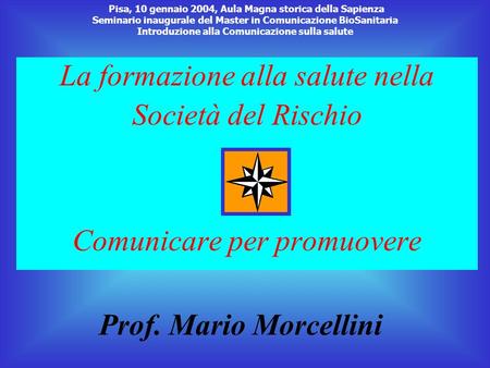 La formazione alla salute nella Società del Rischio Comunicare per promuovere Prof. Mario Morcellini Pisa, 10 gennaio 2004, Aula Magna storica della Sapienza.