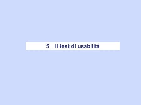 5. Il test di usabilità. Emilio Siimonetti, La qualità della comunicazione pubblica su Internet Test di usabilità iterativi Il modo più efficace per scoprire.