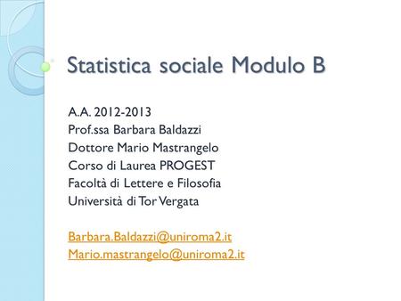 Statistica sociale Modulo B A.A. 2012-2013 Prof.ssa Barbara Baldazzi Dottore Mario Mastrangelo Corso di Laurea PROGEST Facoltà di Lettere e Filosofia Università