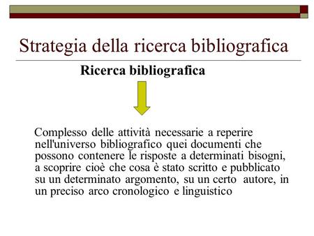 Strategia della ricerca bibliografica Ricerca bibliografica Complesso delle attività necessarie a reperire nell'universo bibliografico quei documenti che.