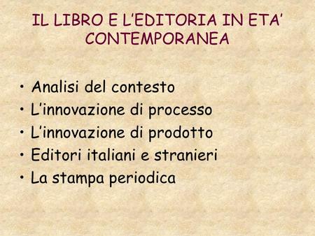 IL LIBRO E LEDITORIA IN ETA CONTEMPORANEA Analisi del contesto Linnovazione di processo Linnovazione di prodotto Editori italiani e stranieri La stampa.
