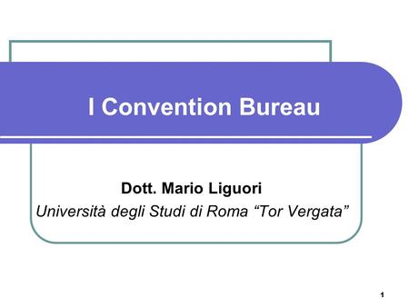 1 I Convention Bureau Dott. Mario Liguori Università degli Studi di Roma Tor Vergata.