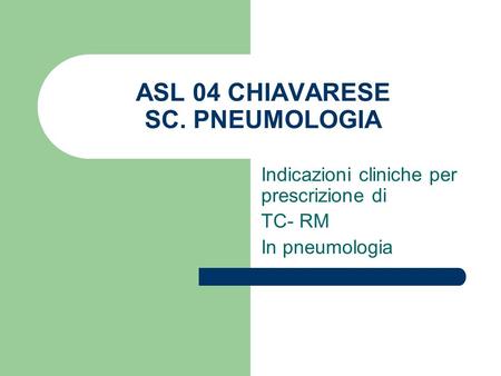 ASL 04 CHIAVARESE SC. PNEUMOLOGIA Indicazioni cliniche per prescrizione di TC- RM In pneumologia.