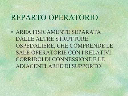 REPARTO OPERATORIO AREA FISICAMENTE SEPARATA DALLE ALTRE STRUTTURE OSPEDALIERE, CHE COMPRENDE LE SALE OPERATORIE CON I RELATIVI CORRIDOI DI CONNESSIONE.