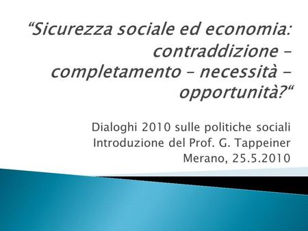 Sicurezza sociale ed economia: contraddizione – completamento – necessità - opportunità? Dialoghi 2010 sulle politiche sociali Introduzione del Prof. G.