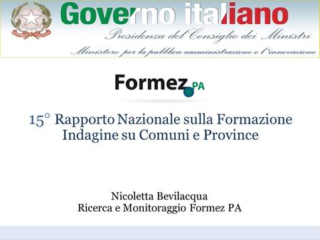 15° Rapporto Nazionale sulla Formazione Indagine su Comuni e Province Nicoletta Bevilacqua Ricerca e Monitoraggio Formez PA.