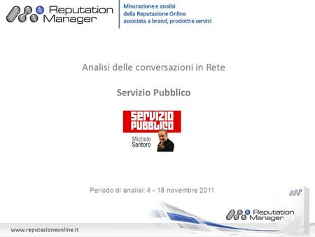 Www.reputazioneonline.it Analisi delle conversazioni in Rete Servizio Pubblico Periodo di analisi: 4 - 18 novembre 2011.