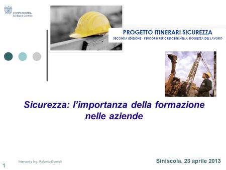 Intervento Ing. Roberto Bornioli Sicurezza: limportanza della formazione nelle aziende Siniscola, 23 aprile 2013 1.
