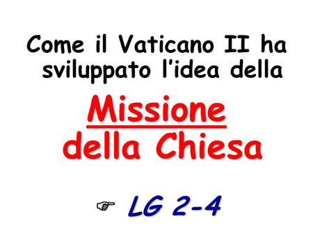 Come il Vaticano II ha sviluppato lidea della Missione della Chiesa LG 2-4.