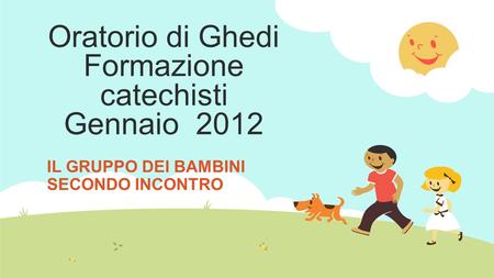 Oratorio di Ghedi Formazione catechisti Gennaio 2012 IL GRUPPO DEI BAMBINI SECONDO INCONTRO.
