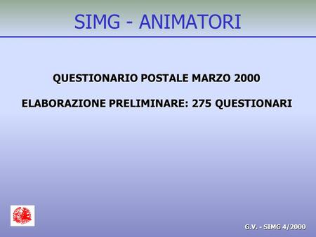 G.V. - SIMG 4/2000 SIMG - ANIMATORI QUESTIONARIO POSTALE MARZO 2000 ELABORAZIONE PRELIMINARE: 275 QUESTIONARI.