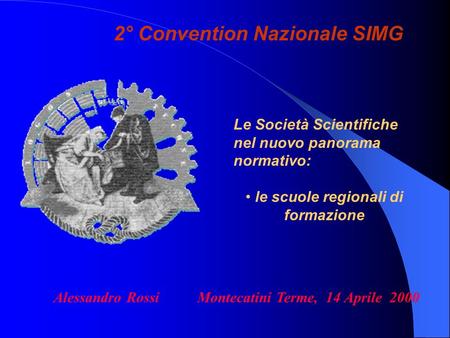 2° Convention Nazionale SIMG Alessandro Rossi Montecatini Terme, 14 Aprile 2000 Le Società Scientifiche nel nuovo panorama normativo: le scuole regionali.