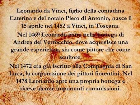 Leonardo da Vinci, figlio della contadina Caterina e del notaio Piero di Antonio, nasce il 15 aprile nel 1452 a Vinci, in Toscana. Nel 1469 Leonardo entra.