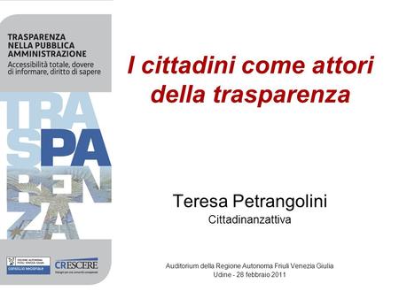 I cittadini come attori della trasparenza Teresa Petrangolini Cittadinanzattiva Auditorium della Regione Autonoma Friuli Venezia Giulia Udine - 28 febbraio.