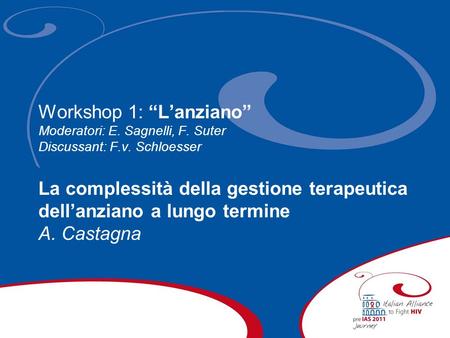 Workshop 1: Lanziano Moderatori: E. Sagnelli, F. Suter Discussant: F.v. Schloesser La complessità della gestione terapeutica dellanziano a lungo termine.