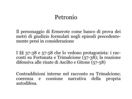 Petronio Il personaggio di Ermerote come banco di prova dei metri di giudizio formulati negli episodi precedente- mente presi in considerazione I §§ 37-38.