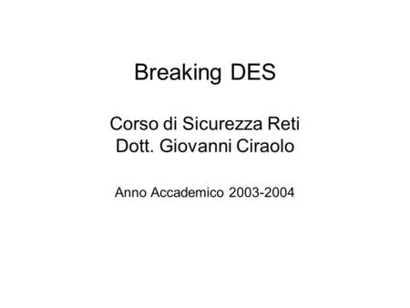 Breaking DES Corso di Sicurezza Reti Dott. Giovanni Ciraolo Anno Accademico 2003-2004.