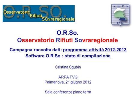O.R.So. Osservatorio Rifiuti Sovraregionale Campagna raccolta dati: programma attività 2012-2013 Software O.R.So.: stato di compilazione Cristina Sgubin.