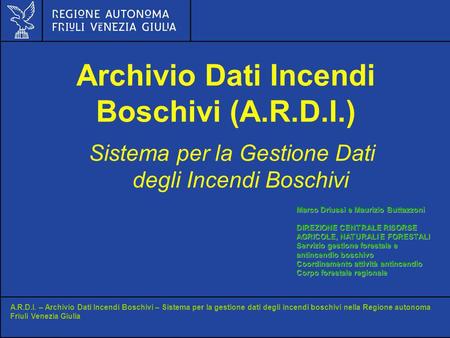 A.R.D.I. – Archivio Dati Incendi Boschivi – Sistema per la gestione dati degli incendi boschivi nella Regione autonoma Friuli Venezia Giulia Marco Driussi.